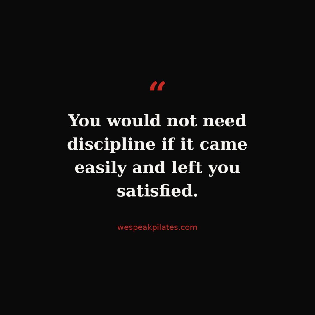 Pull quote on black: You would not need discipline if it came easily and left you satisfied. wespeakpilates.com